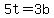 5t=3b