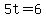 5t=6