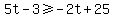 5t-3%3E=-2t%2B25