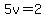 5v=2