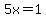 5x=1+