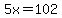 5x=102