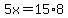 5x=15%2A8