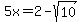 5x=2-sqrt%2810%29