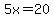 5x=20