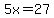 5x=27