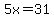 5x=31