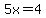 5x=4+