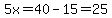 5x=40-15=25