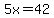 5x=42