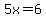 5x=6