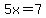 5x=7