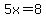 5x=8