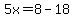 5x=8-18
