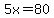 5x=80