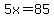 5x=85