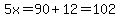 5x=90%2B12=102