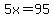5x=95