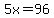 5x=96