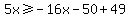 5x%3E=-16x-50%2B49