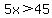 5x%3E45