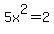 5x%5E2=2