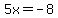 5x+=+-8