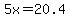 5x+=+20.4