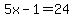 5x-1=24