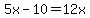 5x-10=12x