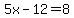 5x-12=8