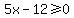 5x-12%3E=0