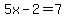 5x-2=7
