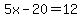 5x-20=12