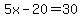 5x-20=30
