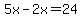 5x-2x=24