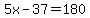 5x-37=180