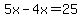 5x-4x=25