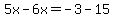 5x-6x=-3-15