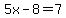 5x-8=7