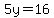 5y=16