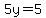 5y=5