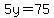 5y=75