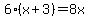 6%28x%2B3%29=8x