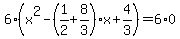 6%28x%5E2-%281%2F2%2B8%2F3%29x%2B4%2F3%29=6%2A0