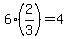 6%2A%282%2F3%29=4
