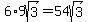 6%2A9sqrt%283%29=54sqrt%283%29