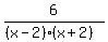 6%2F%28%28x-2%29%28x%2B2%29%29