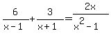 6%2F%28x-1%29+%2B+3%2F%28x%2B1%29+=+2x%2F%28x%5E2-1%29