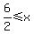 6%2F2%3C=x